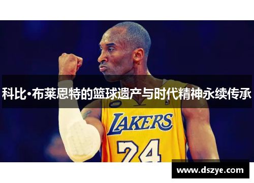 科比·布莱恩特的篮球遗产与时代精神永续传承