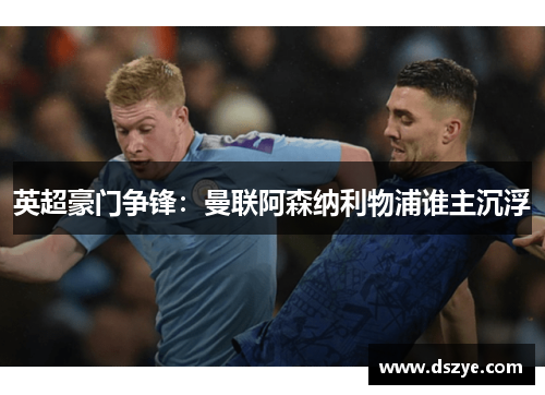 英超豪门争锋：曼联阿森纳利物浦谁主沉浮