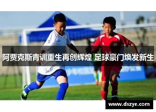 阿贾克斯青训重生再创辉煌 足球豪门焕发新生
