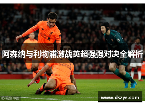 阿森纳与利物浦激战英超强强对决全解析