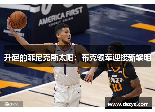 升起的菲尼克斯太阳：布克领军迎接新黎明