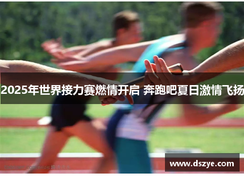 2025年世界接力赛燃情开启 奔跑吧夏日激情飞扬