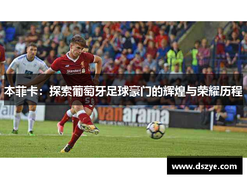 本菲卡：探索葡萄牙足球豪门的辉煌与荣耀历程